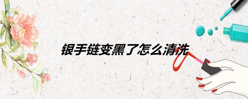 银手链变黑了怎么清洗