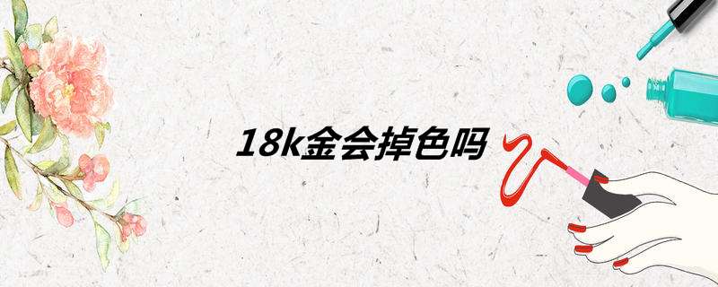 18k金会掉色吗