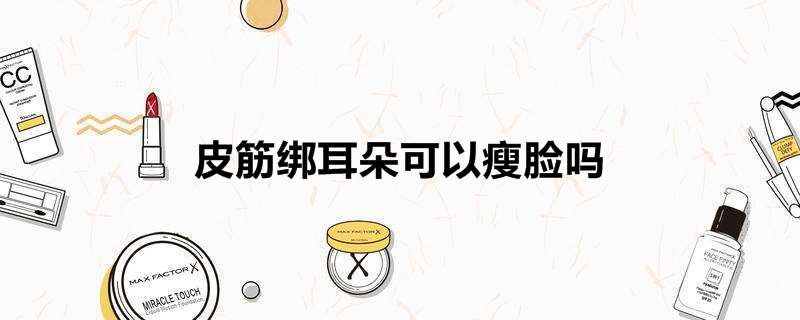 皮筋绑耳朵可以瘦脸吗