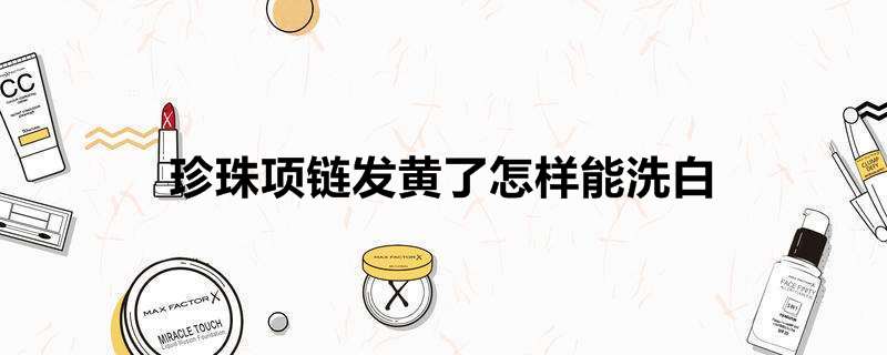 珍珠项链发黄了怎样能洗白