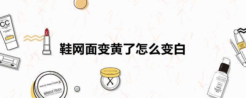 鞋网面变黄了怎么变白