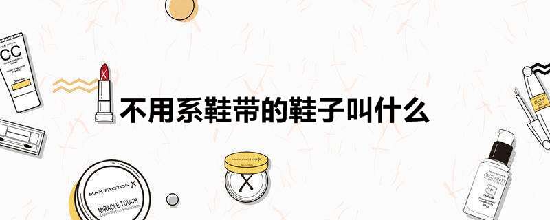 不用系鞋带的鞋子叫什么 鞋带怎么系好看 热聚社