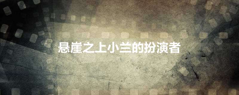 悬崖之上小兰的扮演者