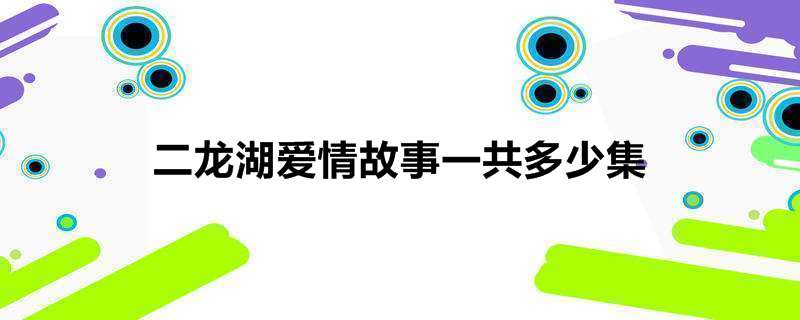 二龙湖爱情故事一共多少集