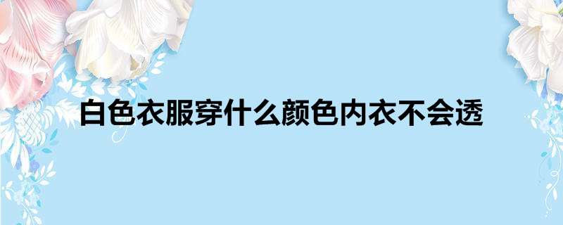 白色衣服穿什么颜色内衣不会透