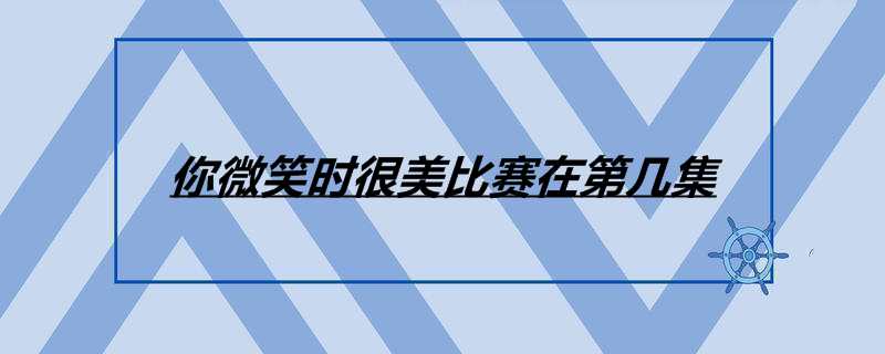 你微笑时很美比赛在第几集