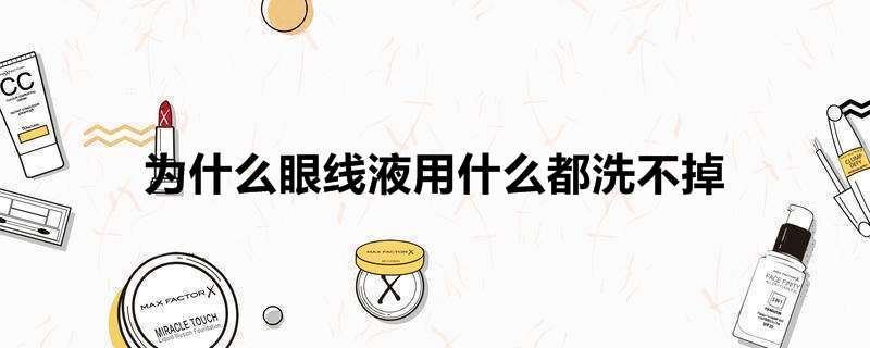 为什么眼线液用什么都洗不掉