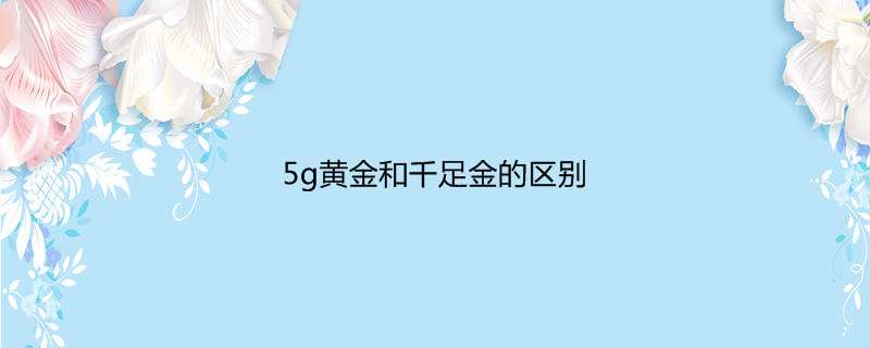 5g黄金和千足金的区别