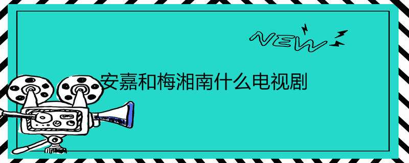 安嘉和梅湘南什么电视剧