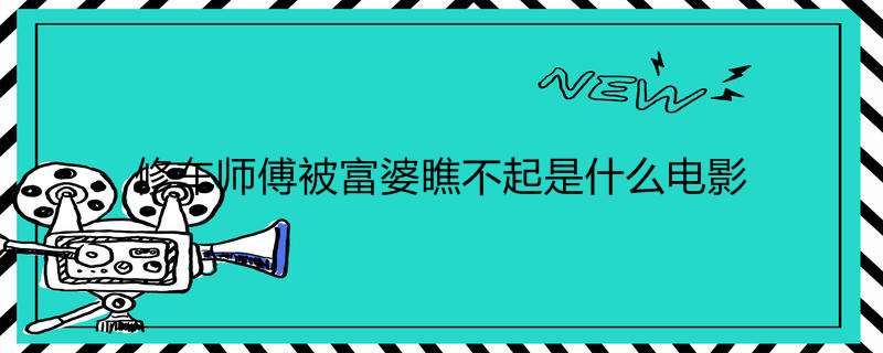 修车师傅被富婆瞧不起是什么电影