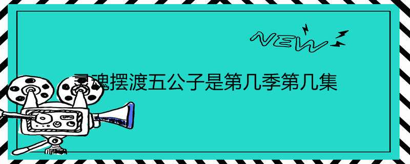 灵魂摆渡五公子是第几季第几集