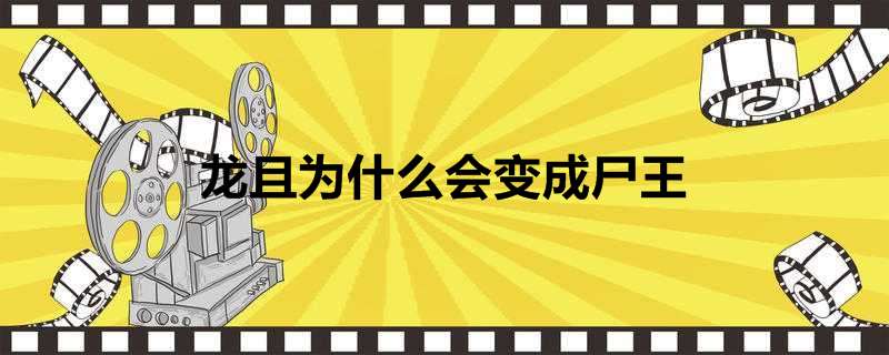 龙且为什么会变成尸王