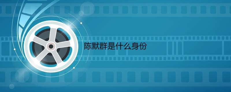 陈默群是什么身份
