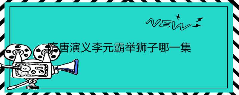 隋唐演义李元霸举狮子哪一集