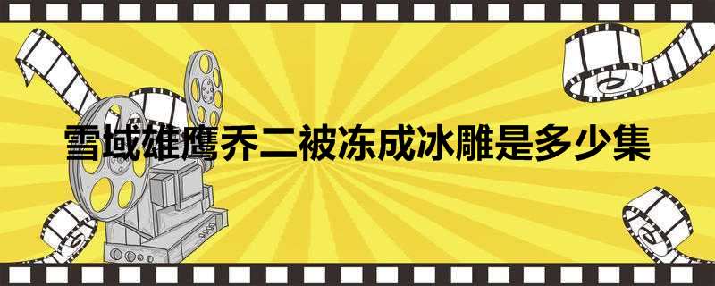 雪域雄鹰乔二被冻成冰雕是多少集