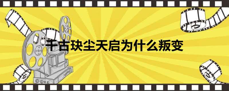 千古玦尘天启为什么叛变