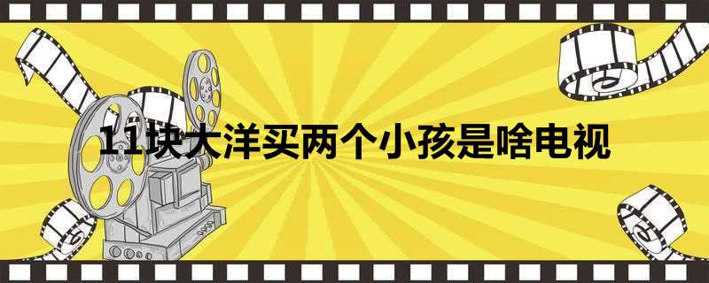 11块大洋买两个小孩是啥电视