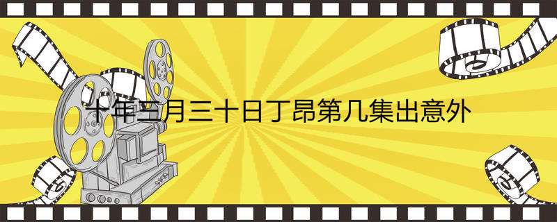 十年三月三十日丁昂第几集出意外