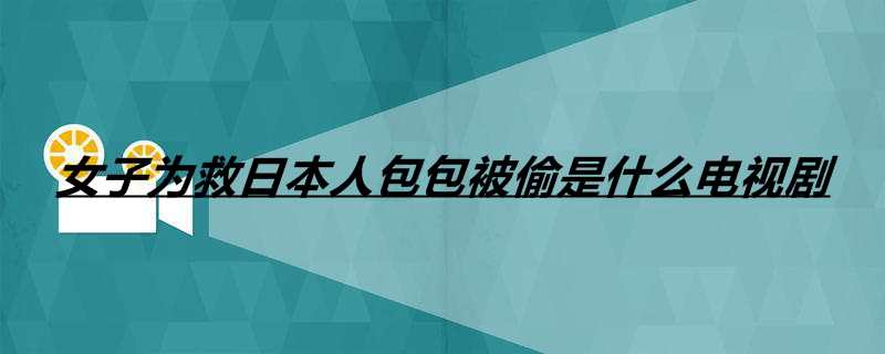 女子为救日本人包包被偷是什么电视剧