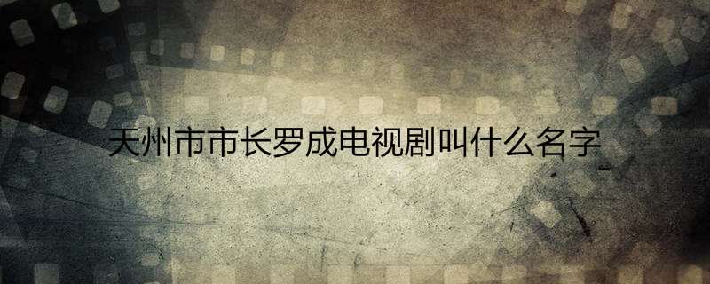 天州市市长罗成电视剧叫什么名字