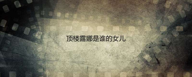 顶楼露娜是谁的女儿