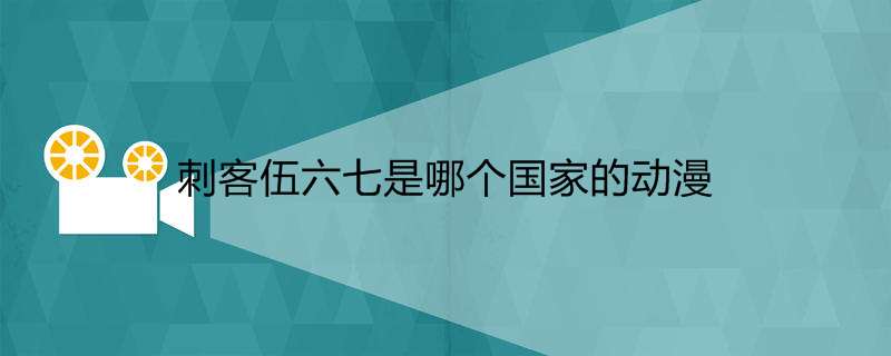 刺客伍六七是哪个国家的动漫