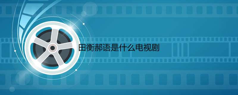 田衡郝语是什么电视剧