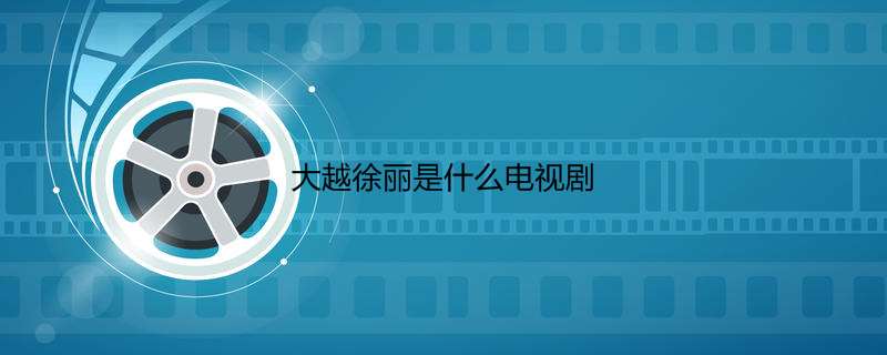 大越徐丽是什么电视剧