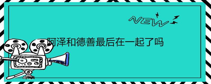 阿泽和德善最后在一起了吗