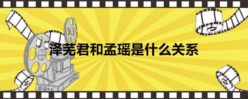 泽芜君和孟瑶是什么关系