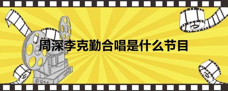 周深李克勤合唱是什么节目