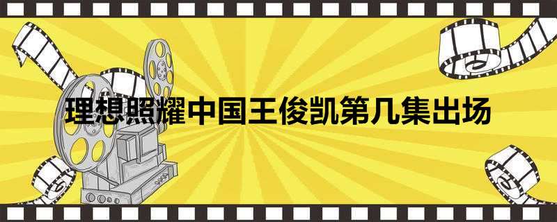 理想照耀中国王俊凯第几集出场