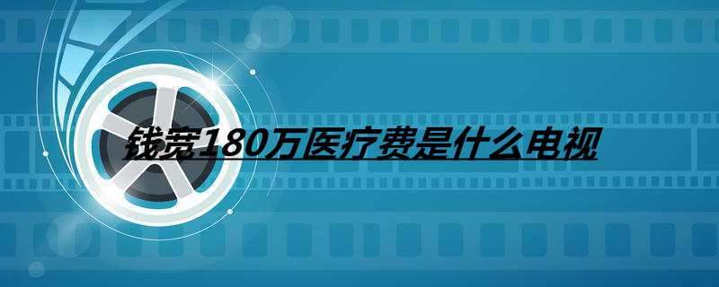 钱宽180万医疗费是什么电视