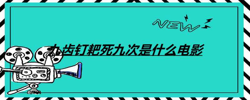 九齿钉耙死九次是什么电影