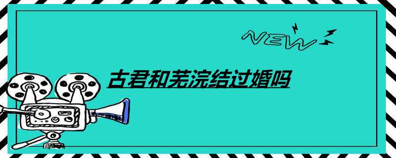 古君和芜浣结过婚吗
