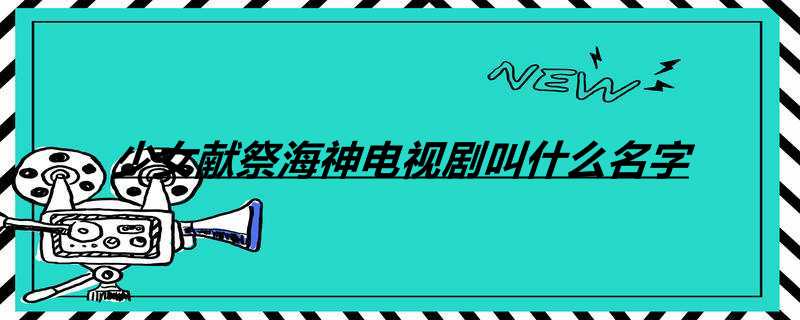 少女献祭海神电视剧叫什么名字