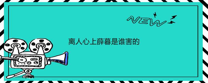 离人心上薛暮是谁害的