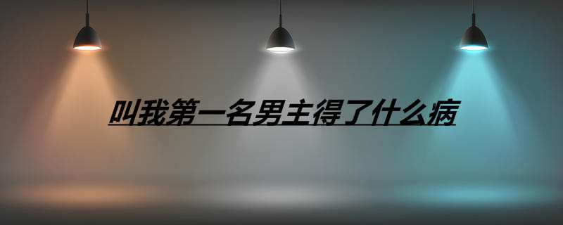 叫我第一名男主得了什么病
