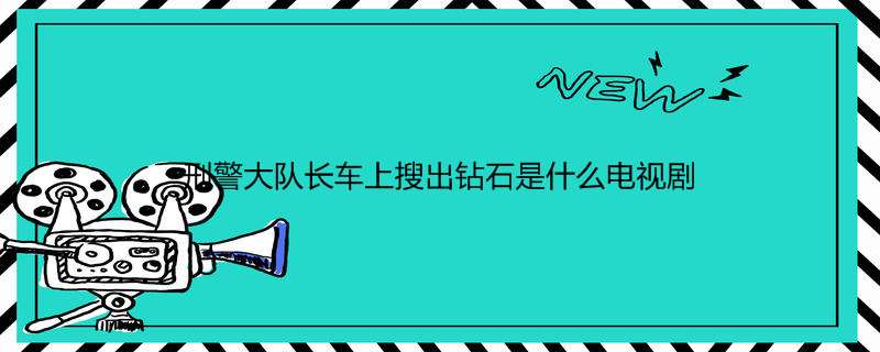 刑警大队长车上搜出钻石是什么电视剧