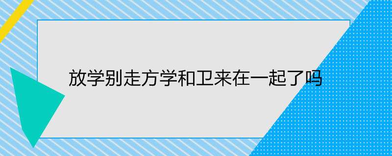 放学别走方学和卫来在一起了吗