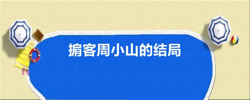 掮客周小山的结局 掮客是什么意思 热聚社