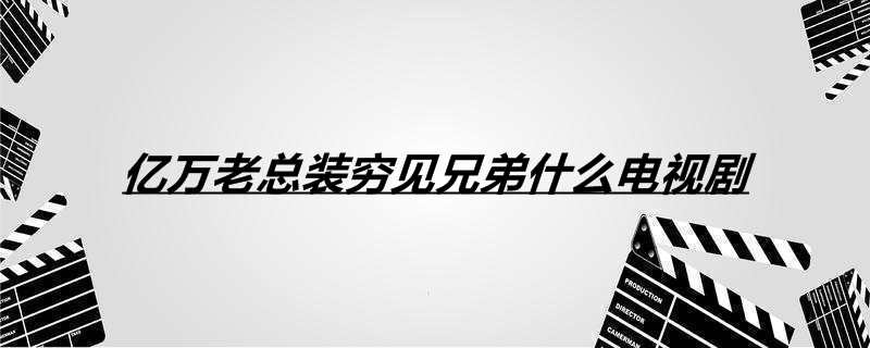 亿万老总装穷见兄弟什么电视剧