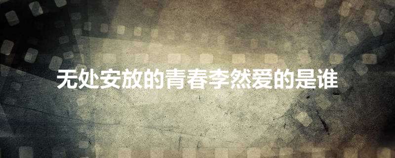 无处安放的青春李然爱的是谁