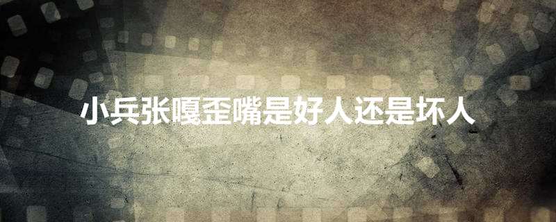小兵张嘎歪嘴是好人还是坏人