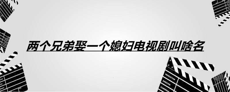 两个兄弟娶一个媳妇电视剧叫啥名