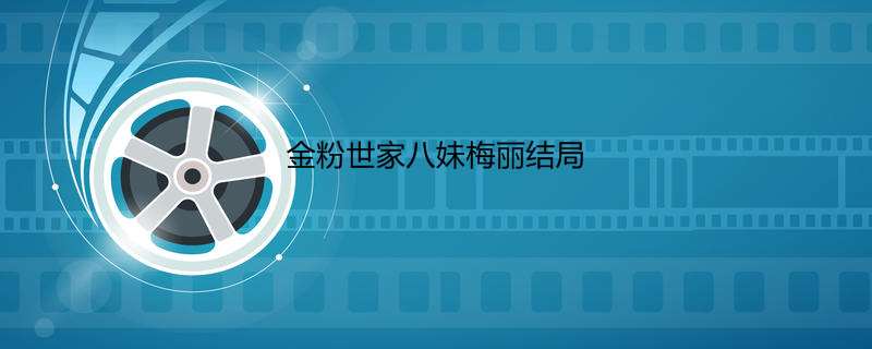 金粉世家八妹梅丽结局