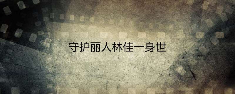 守护丽人林佳一身世