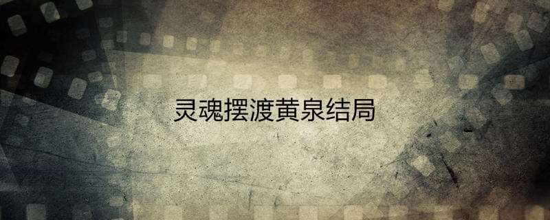 灵魂摆渡黄泉结局