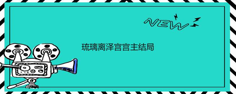 琉璃离泽宫宫主结局