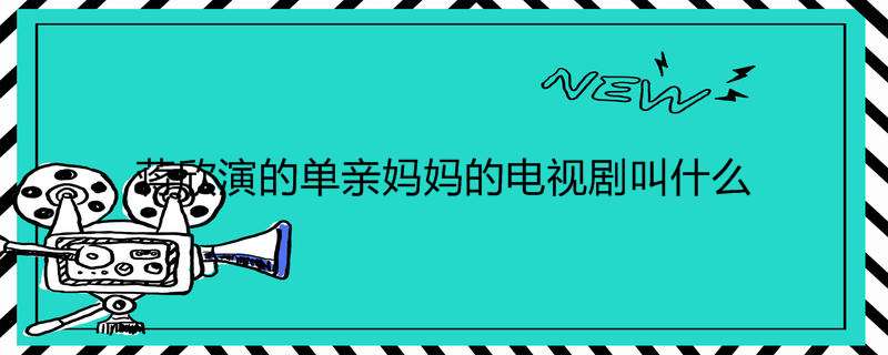 蒋欣演的单亲妈妈的电视剧叫什么
